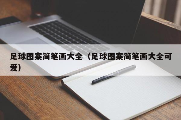 详细阅读:足球图案简笔画大全(足球图案简笔画大全可爱) 足球图案简笔画大全(足球图案简笔画大全可爱)