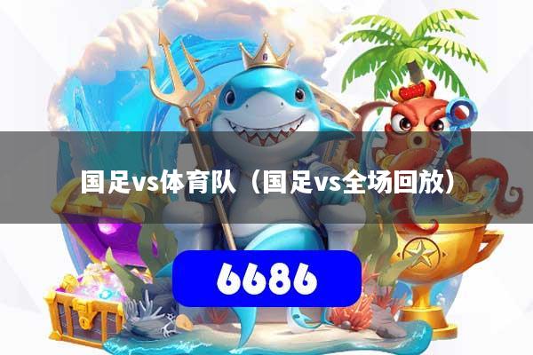 国足vs体育队(国足vs全场回放)