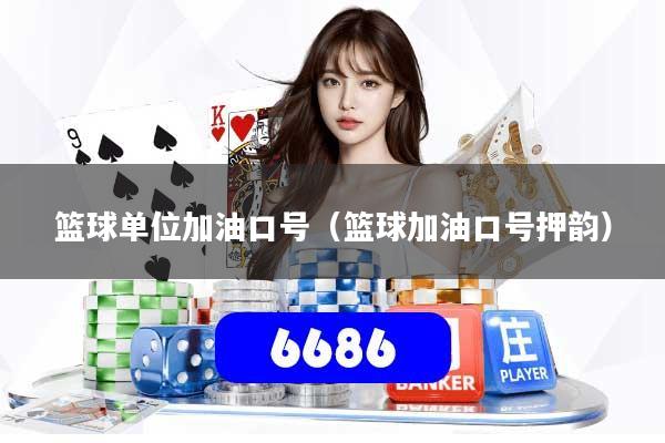 篮球单位加油口号(篮球加油口号押韵)