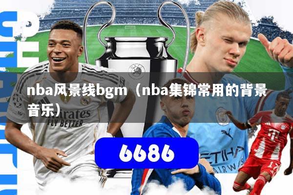 nba风景线bgm(nba集锦常用的背景音乐)