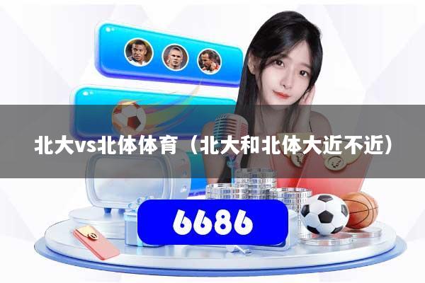 北大vs北体体育（北大和北体大近不近）