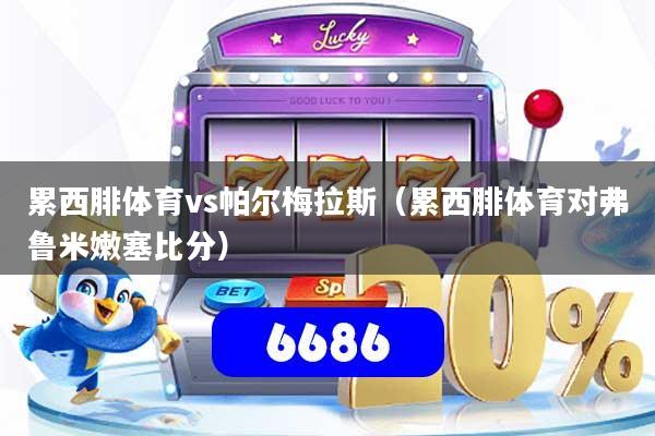 累西腓体育vs帕尔梅拉斯（累西腓体育对弗鲁米嫩塞比分）