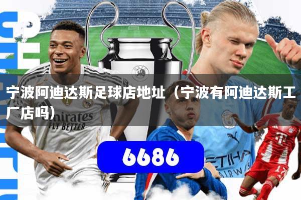 宁波阿迪达斯足球店地址(宁波有阿迪达斯工厂店吗)