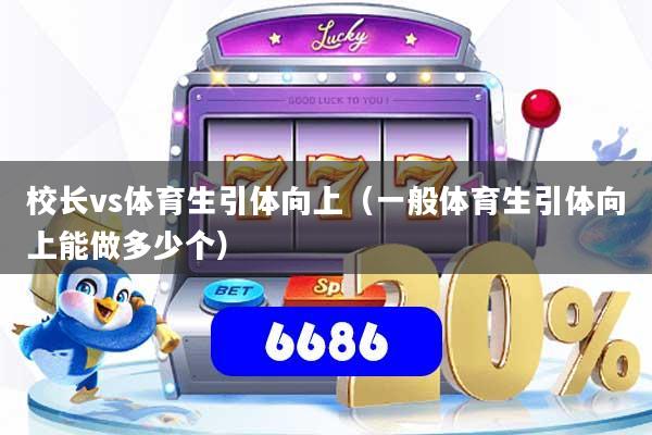 校长vs体育生引体向上(一般体育生引体向上能做多少个)