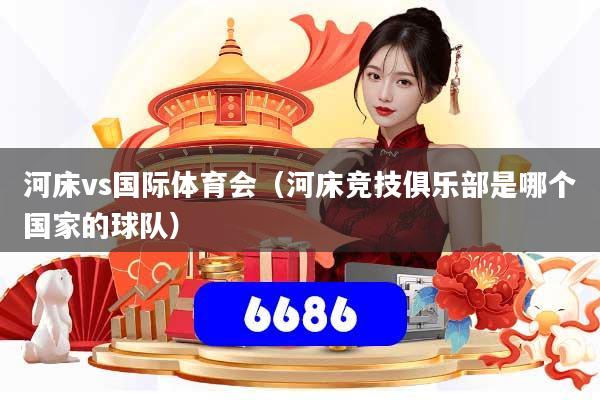 河床vs国际体育会(河床竞技俱乐部是哪个国家的球队)