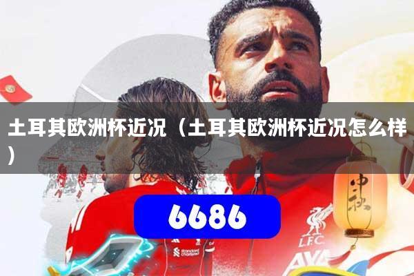 土耳其欧洲杯近况（土耳其欧洲杯近况怎么样）