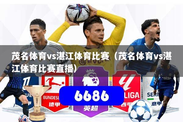 详细阅读:茂名体育vs湛江体育比赛(茂名体育vs湛江体育比赛直播) 茂名体育vs湛江体育比赛(茂名体育vs湛江体育比赛直播)