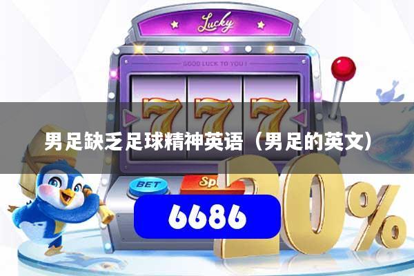 详细阅读:男足缺乏足球精神英语(男足的英文) 男足缺乏足球精神英语(男足的英文)